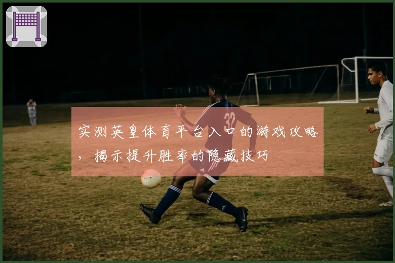 实测英皇体育平台入口的游戏攻略，揭示提升胜率的隐藏技巧