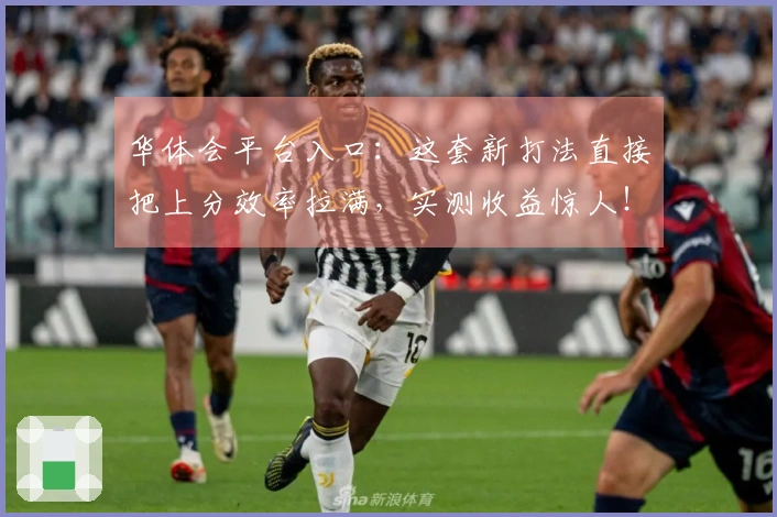 华体会平台入口：这套新打法直接把上分效率拉满，实测收益惊人！