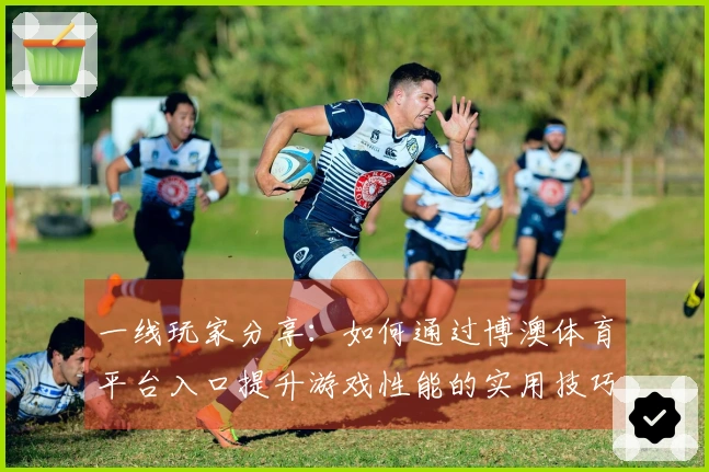 一线玩家分享：如何通过博澳体育平台入口提升游戏性能的实用技巧
