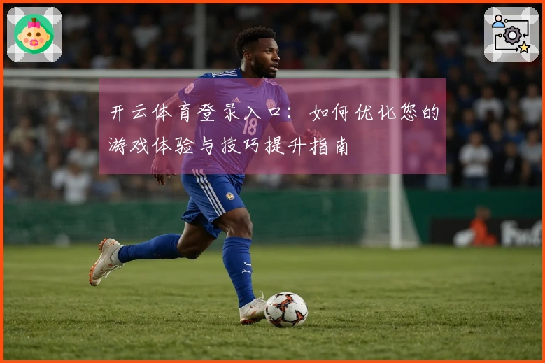 开云体育登录入口：如何优化您的游戏体验与技巧提升指南