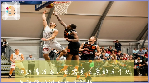 回归博万后，你需要注意的五个坑与取得的游戏收益解析