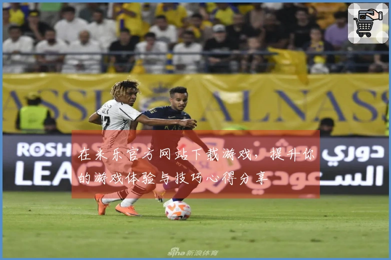 在米乐官方网站下载游戏，提升你的游戏体验与技巧心得分享