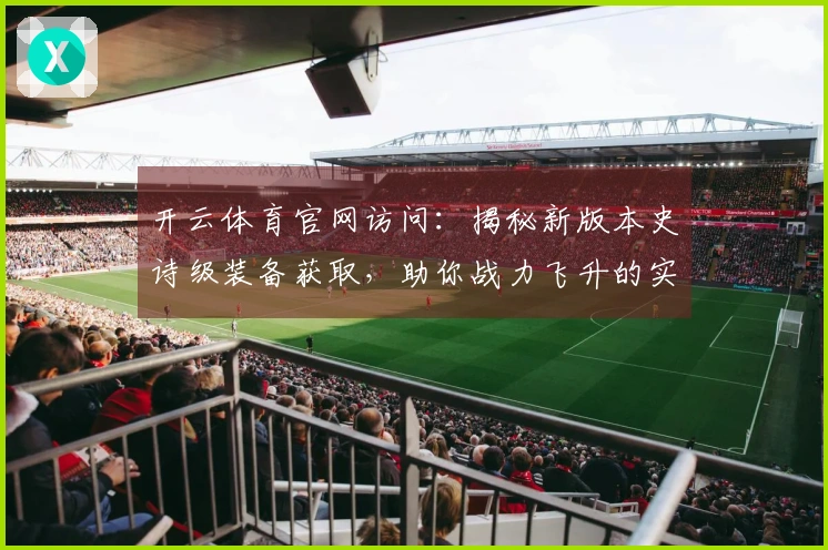 开云体育官网访问：揭秘新版本史诗级装备获取，助你战力飞升的实测心得