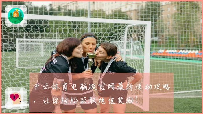 开云体育电脑版官网最新活动攻略，让你轻松获取绝佳奖励！