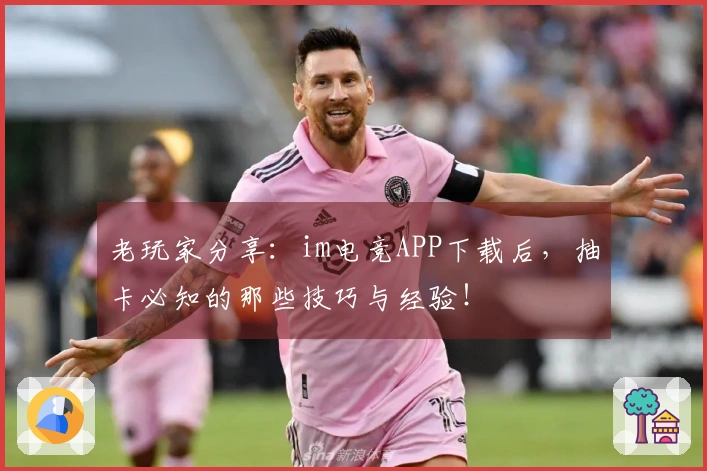 老玩家分享：im电竞APP下载后，抽卡必知的那些技巧与经验！