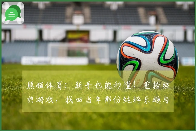 熊猫体育：新手也能秒懂！重拾经典游戏，找回当年那份纯粹乐趣与进阶技巧