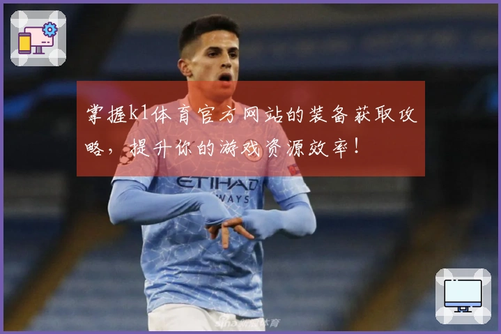 掌握k1体育官方网站的装备获取攻略，提升你的游戏资源效率！