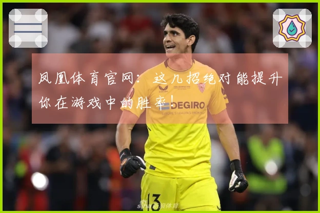 凤凰体育官网：这几招绝对能提升你在游戏中的胜率！