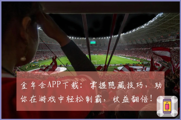 金年会APP下载：掌握隐藏技巧，助你在游戏中轻松制霸，收益翻倍！
